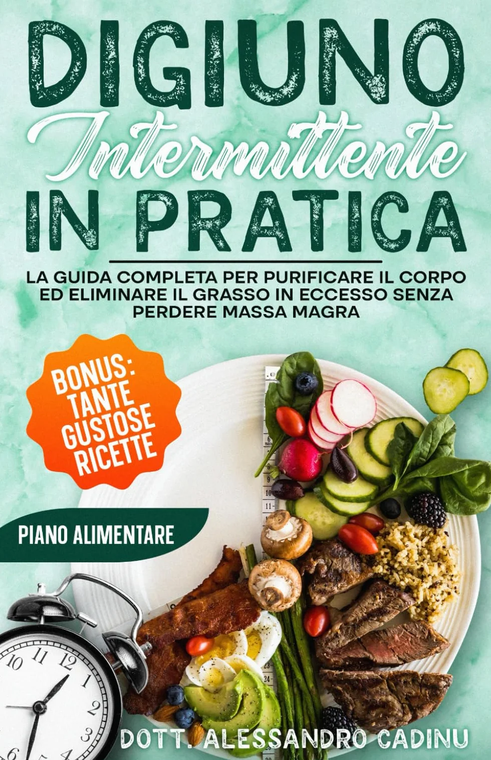 DIGIUNO INTERMITTENTE IN PRATICA: La Guida Completa per Purificare il Corpo ed Eliminare il Grasso in Eccesso Senza Perdere Massa Magra: BONUS: TANTE GUSTOSE RICETTE ED UN PIANO ALIMENTARE