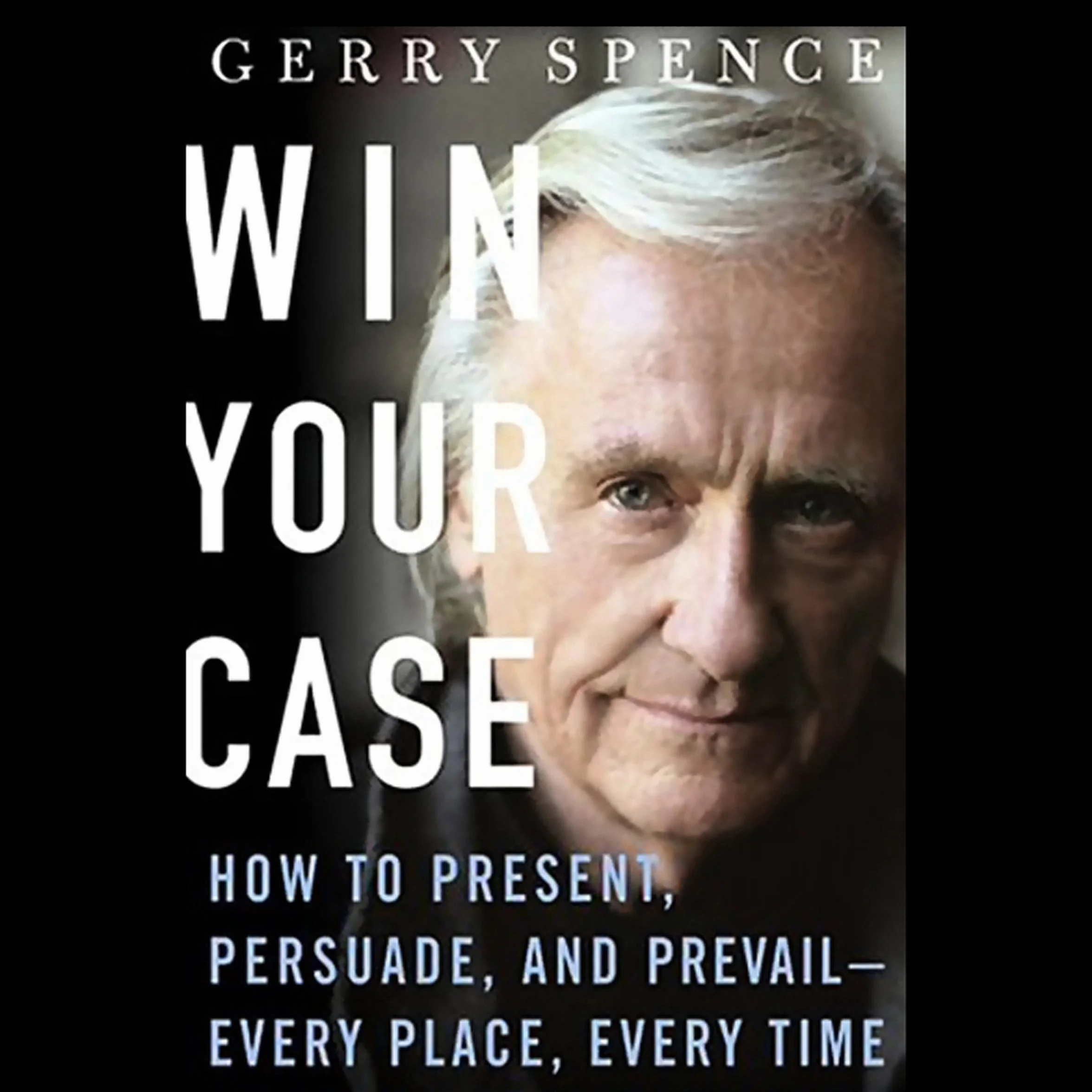 Win Your Case: How to Present, Persuade, and Prevail--Every Place, Every Time