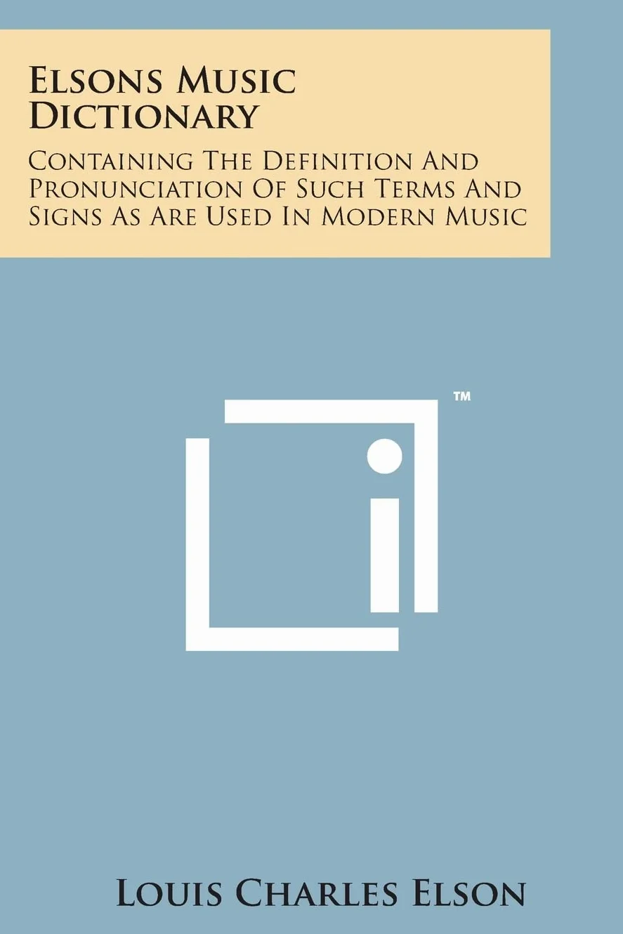 Elsons Music Dictionary: Containing the Definition and Pronunciation of Such Terms and Signs as Are Used in Modern Music