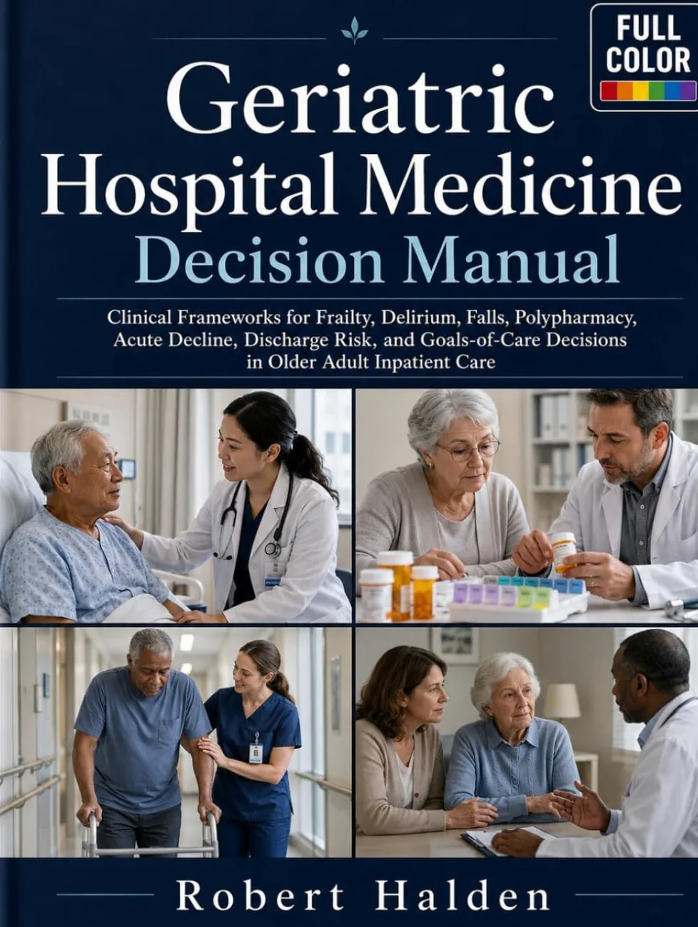 Geriatric Hospital Medicine Decision Manual: Clinical Frameworks for Frailty, Delirium, Falls, Polypharmacy, Acute Decline, Discharge Risk, and Goals-of-Care Decisions in Older Adult Inpatient Care