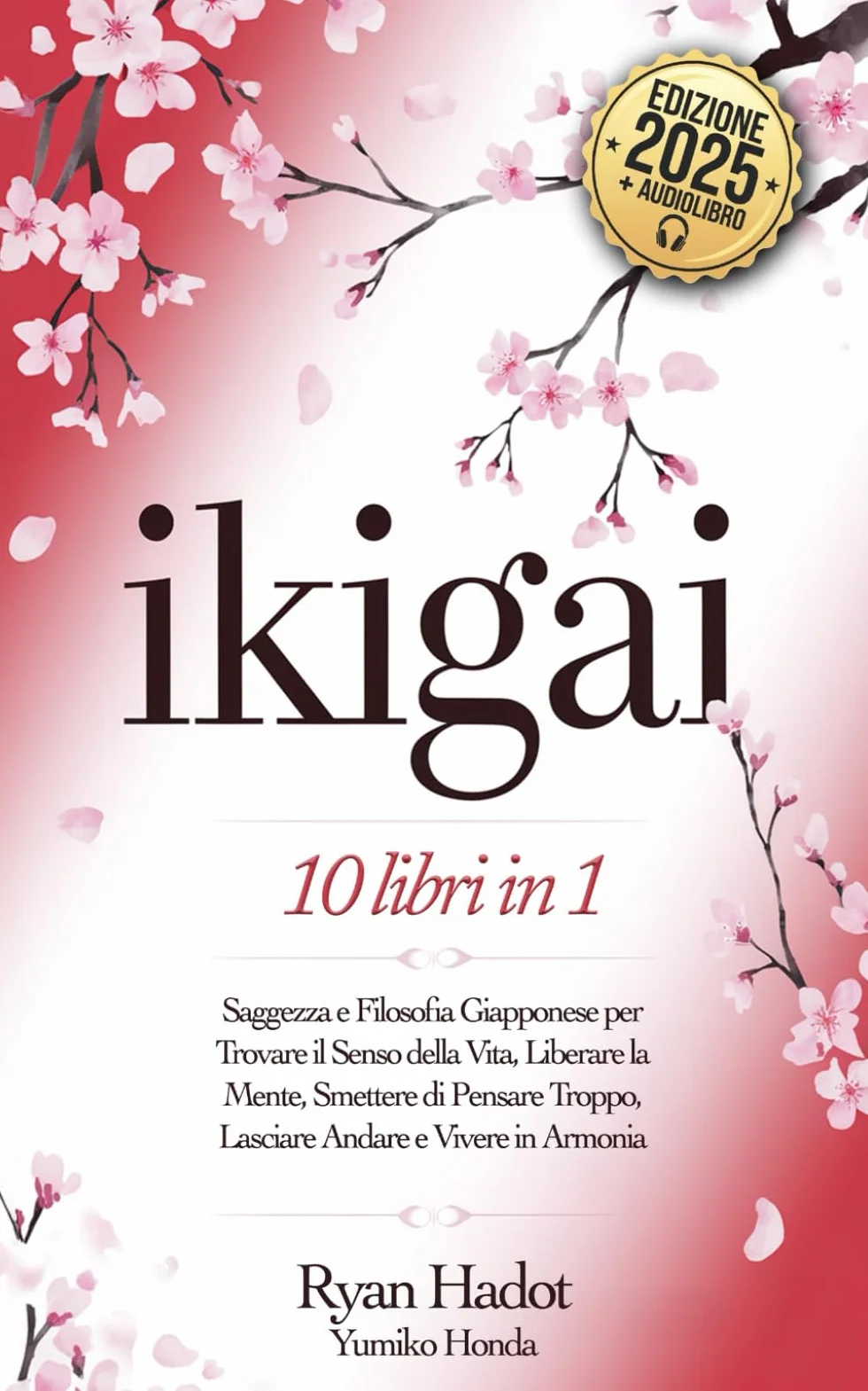IKIGAI: 10 LIBRI IN 1: Saggezza e Filosofia Giapponese per Trovare il Senso della Vita, Liberare la Mente, Smettere di Pensare Troppo, Lasciare Andare e Vivere in Armonia con Te Stesso. + AUDIOLIBRO
