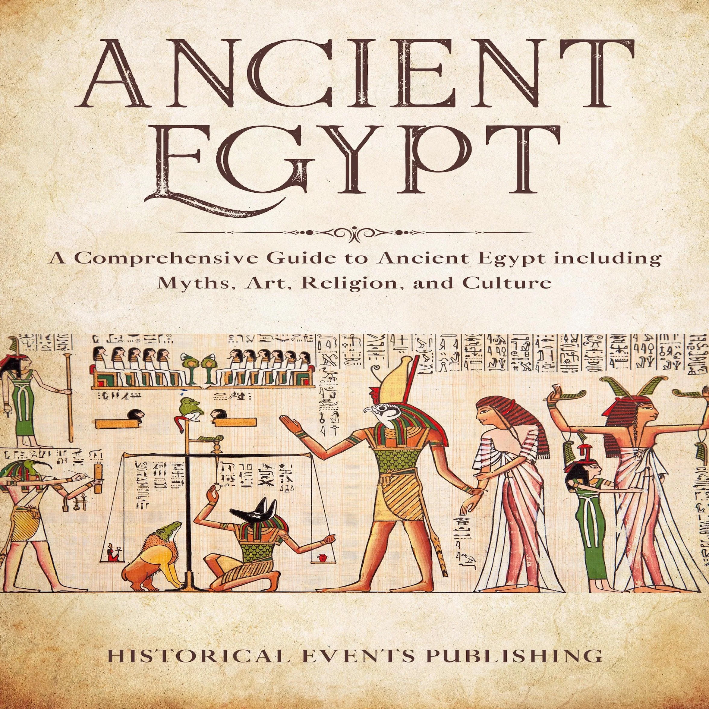 Ancient Egypt: A Comprehensive Guide to Ancient Egypt Including Myths, Art, Religion, and Culture