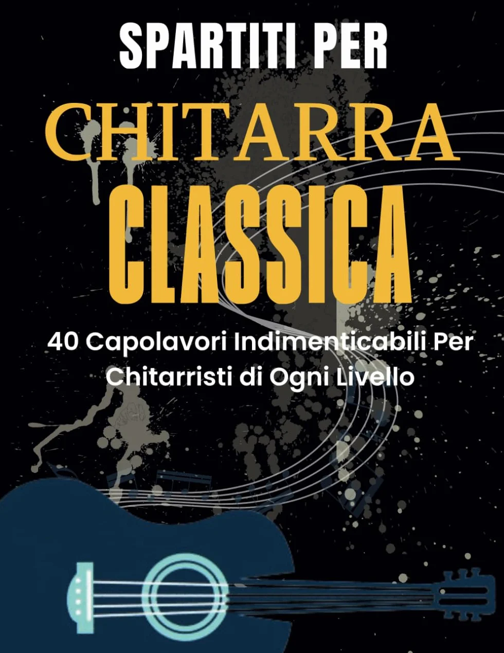 Spartiti Per Chitarra Classica: 40 Capolavori Indimenticabili Per Chitarristi di Ogni Livello