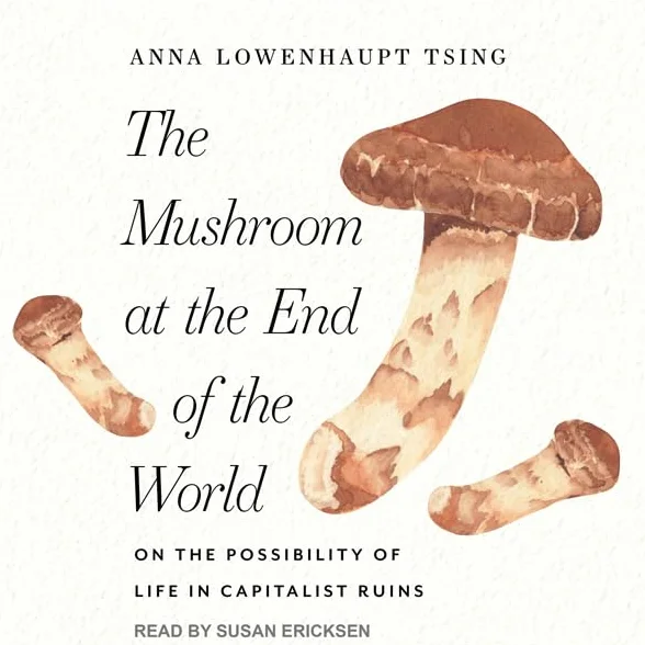 The Mushroom at the End of the World: On the Possibility of Life in Capitalist Ruins