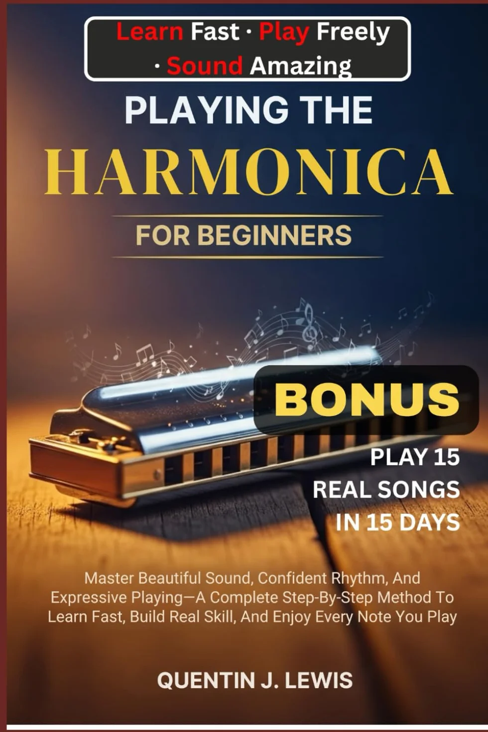 PLAYING THE HARMONICA FOR BEGINNERS: Master Beautiful Sound, Confident Rhythm, And Expressive Playing—A Complete Step-By-Step Method To Learn Fast, Build Real Skill, And Enjoy Every Note You Play