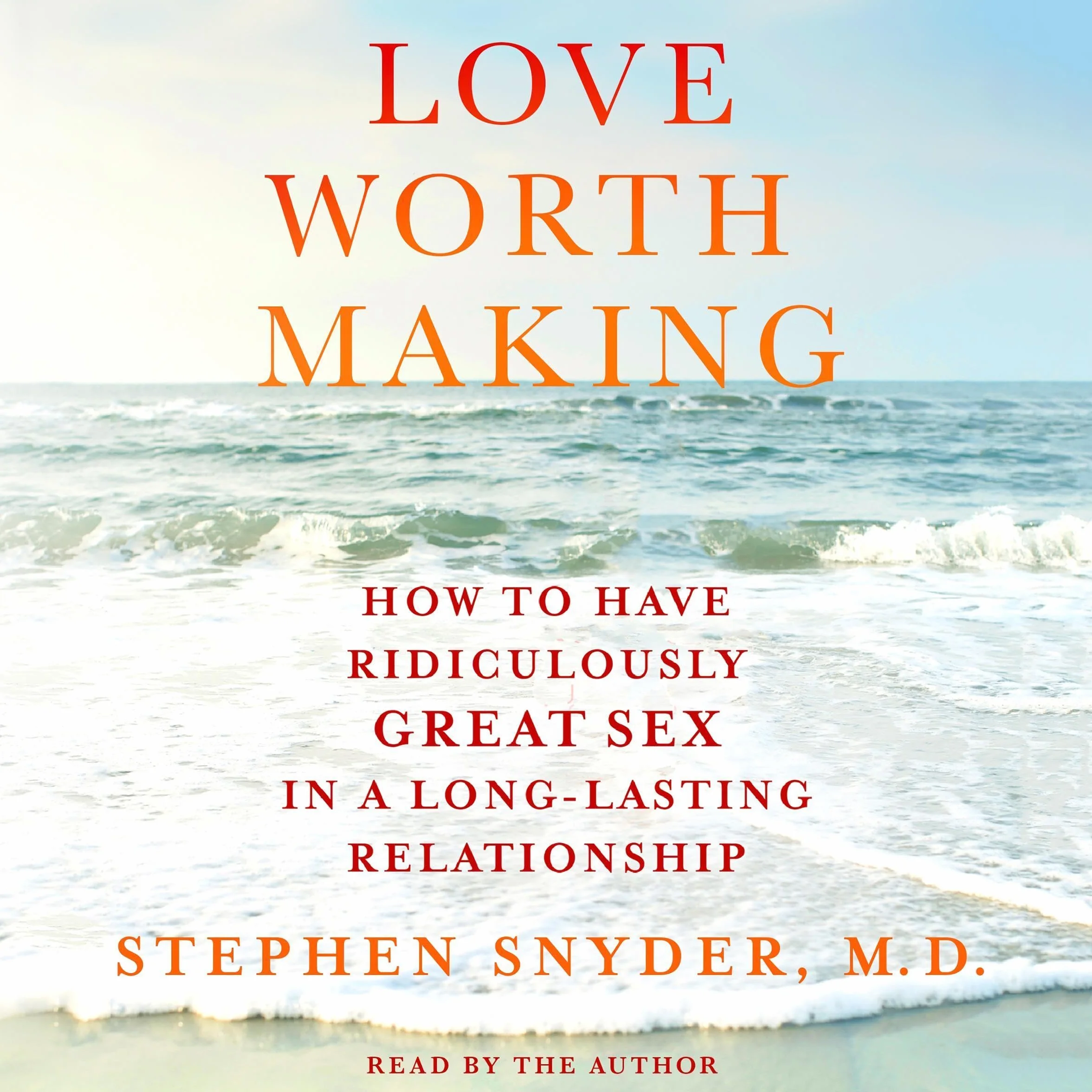 Love Worth Making: How to Have Ridiculously Great Sex in a Long-Lasting Relationship