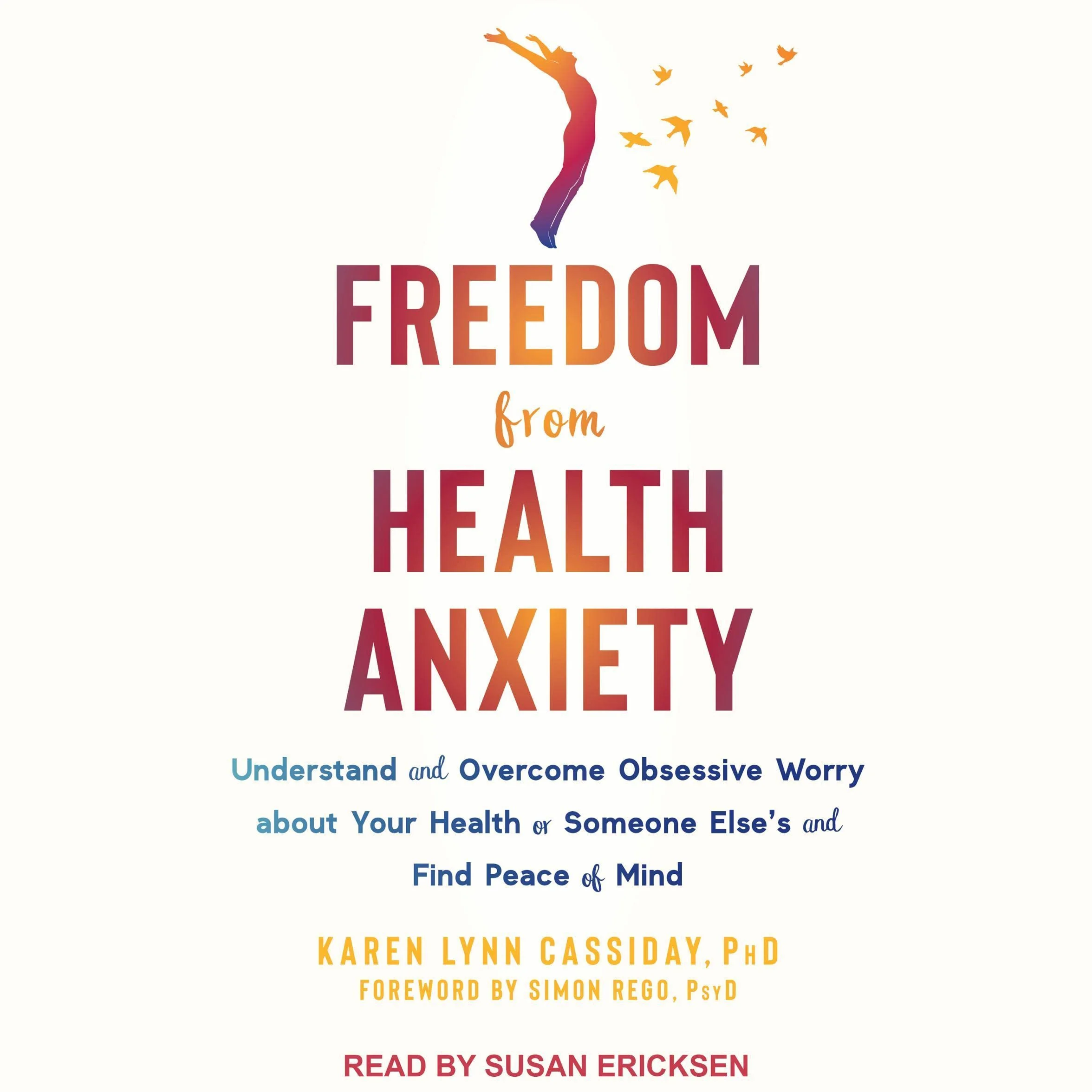 Freedom from Health Anxiety: Understand and Overcome Obsessive Worry About Your Health or Someone Else's and Find Peace of Mind