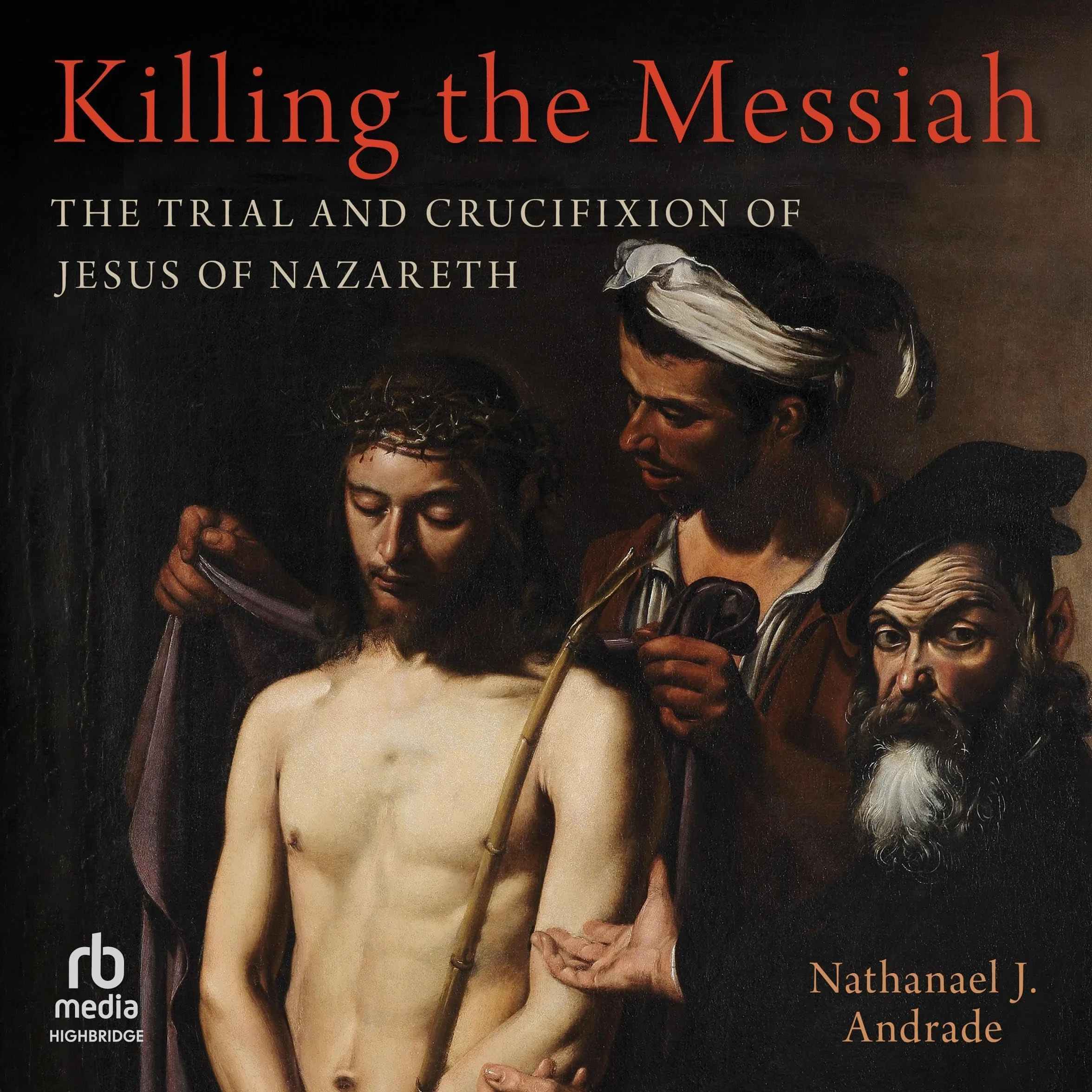 Killing the Messiah: The Trial and Crucifixion of Jesus of Nazareth