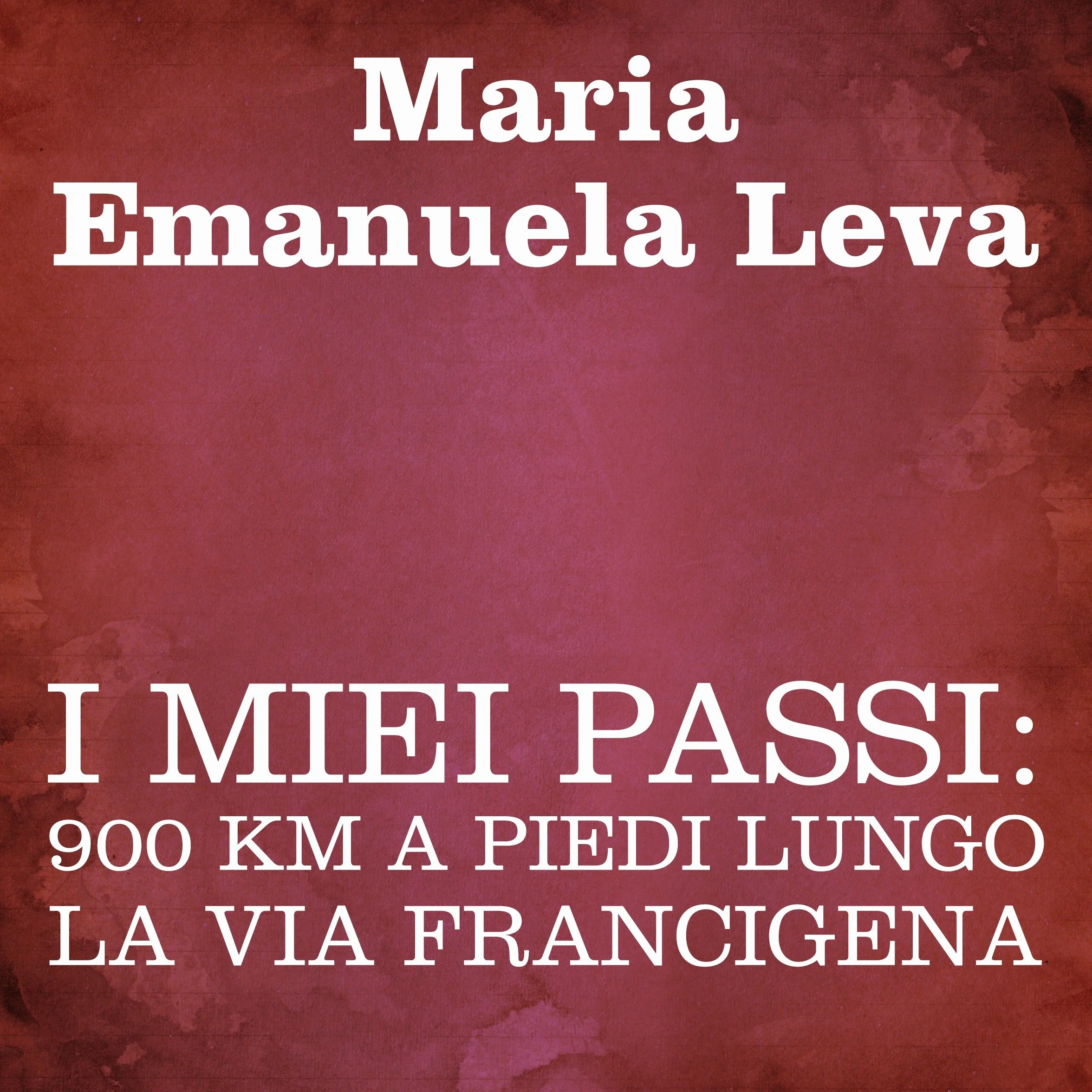 I miei passi: 900 km a piedi lungo la Via Francigena
