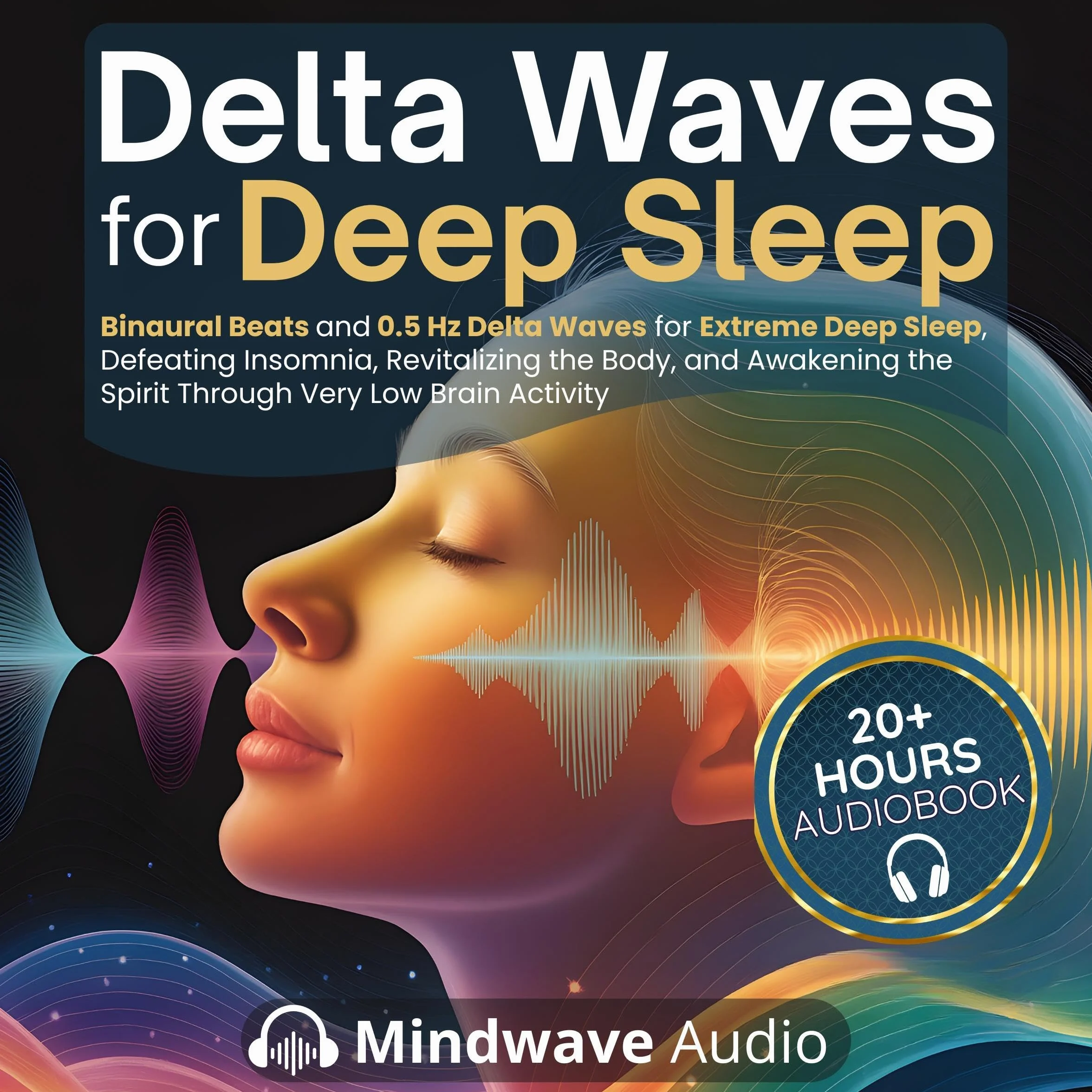 Delta Waves for Deep Sleep: Binaural Beats and 0.5 Hz Delta Waves for Extreme Deep Sleep, Defeating Insomnia, Revitalizing the Body, and Awakening the Spirit Through Very Low Brain Activity