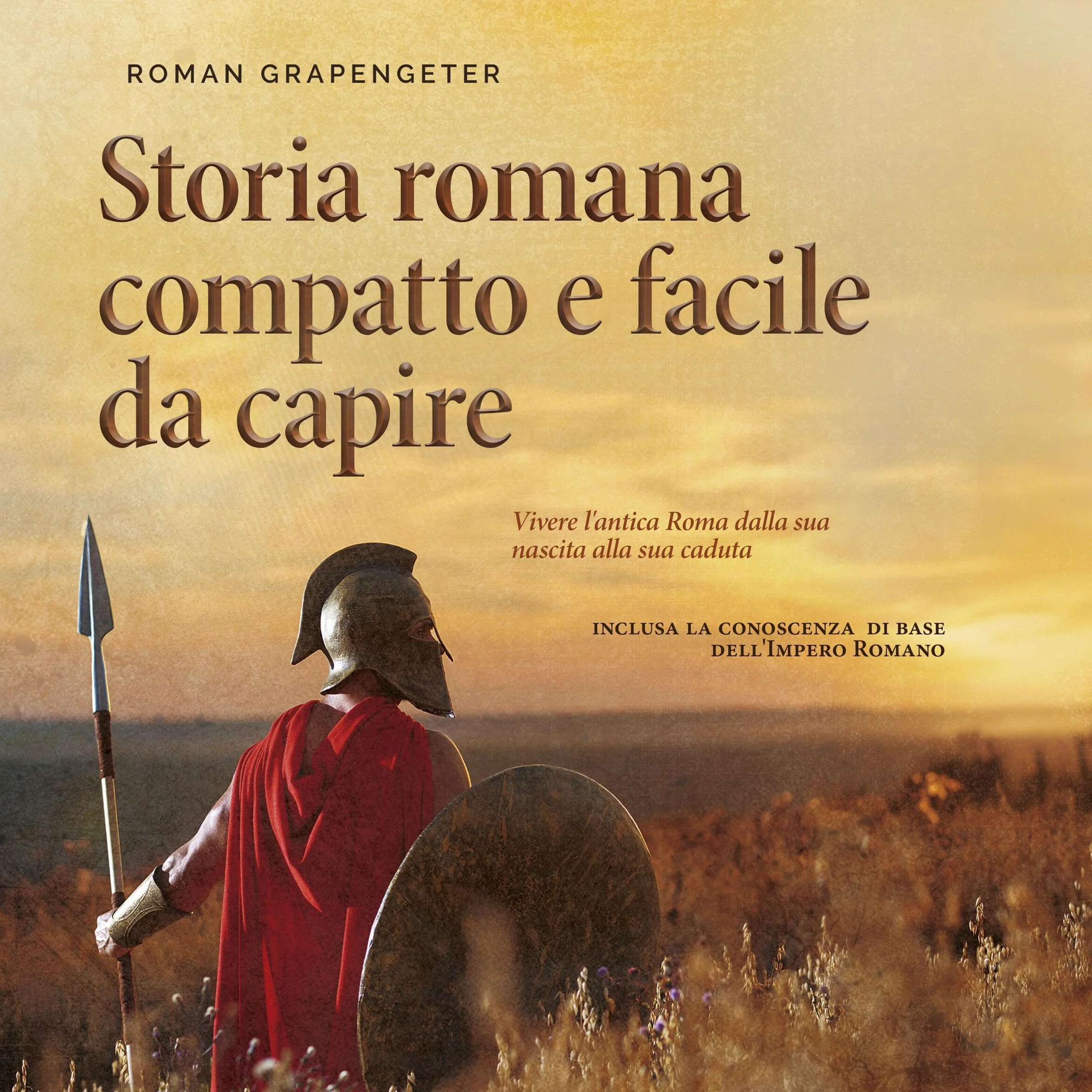 Storia romana compatto e facile da capire: Vivere l'antica Roma dalla sua nascita alla sua caduta - inclusa la conoscenza di base dell'Impero Romano