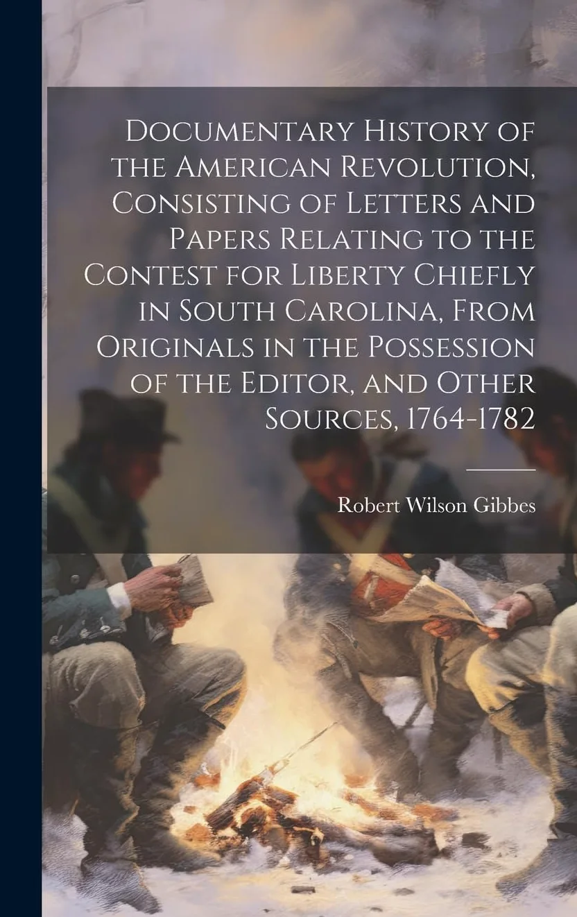 Documentary History of the American Revolution, Consisting of Letters and Papers Relating to the Contest for Liberty Chiefly in South Carolina, From ... of the Editor, and Other Sources, 1764-1782