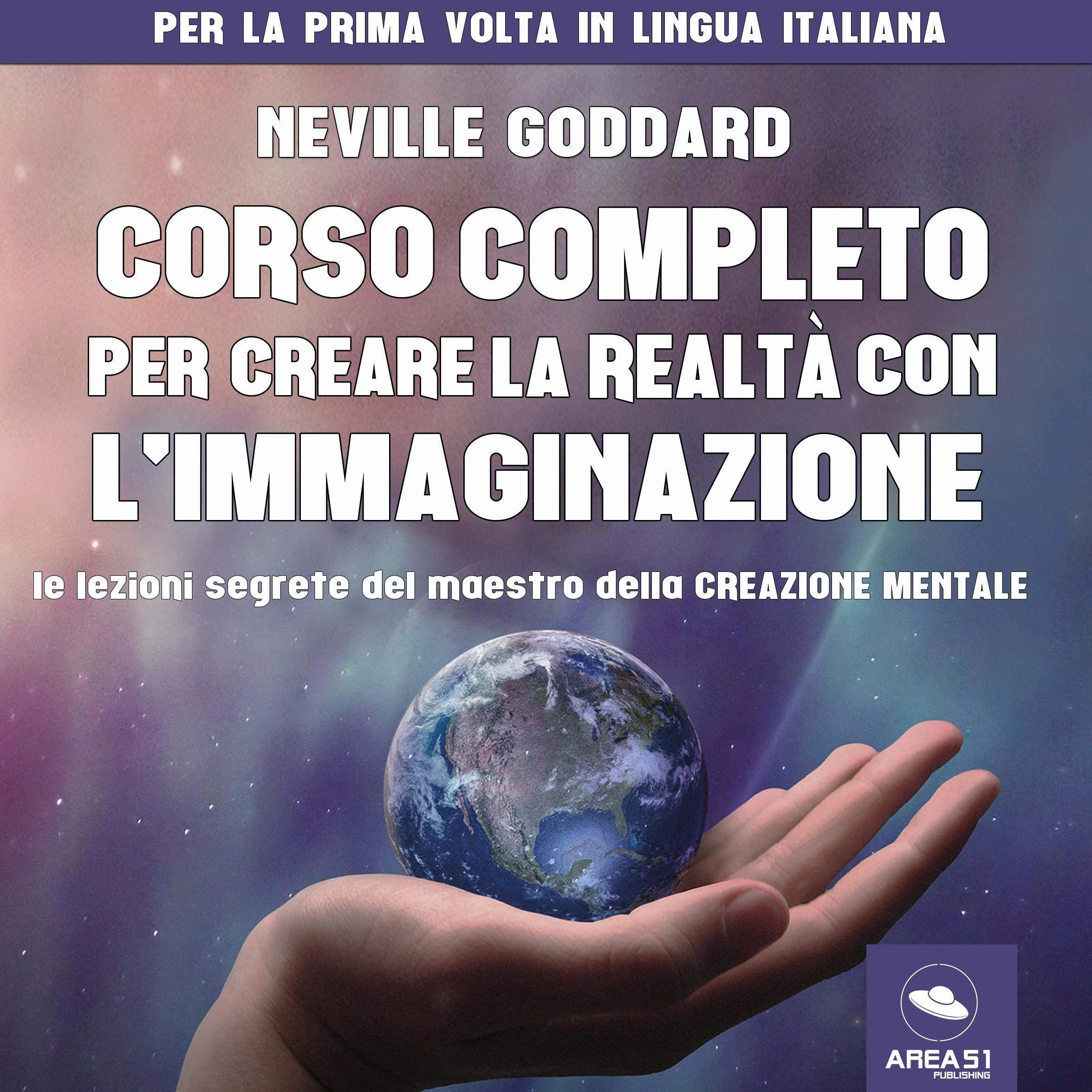 Corso completo per creare la realtà con l'immaginazione: Le lezioni segrete del maestro della creazione mentale
