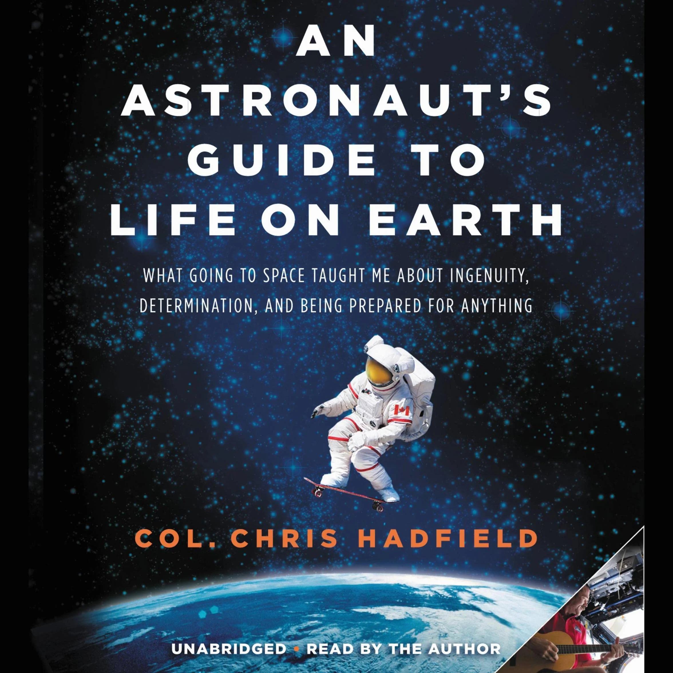 An Astronaut's Guide to Life on Earth: What Going to Space Taught Me About Ingenuity, Determination, and Being Prepared for Anything
